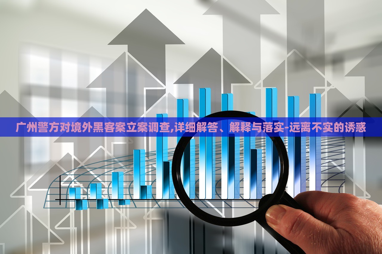 廣州警方對境外黑客案立案調(diào)查,詳細(xì)解答、解釋與落實-遠(yuǎn)離不實的誘惑