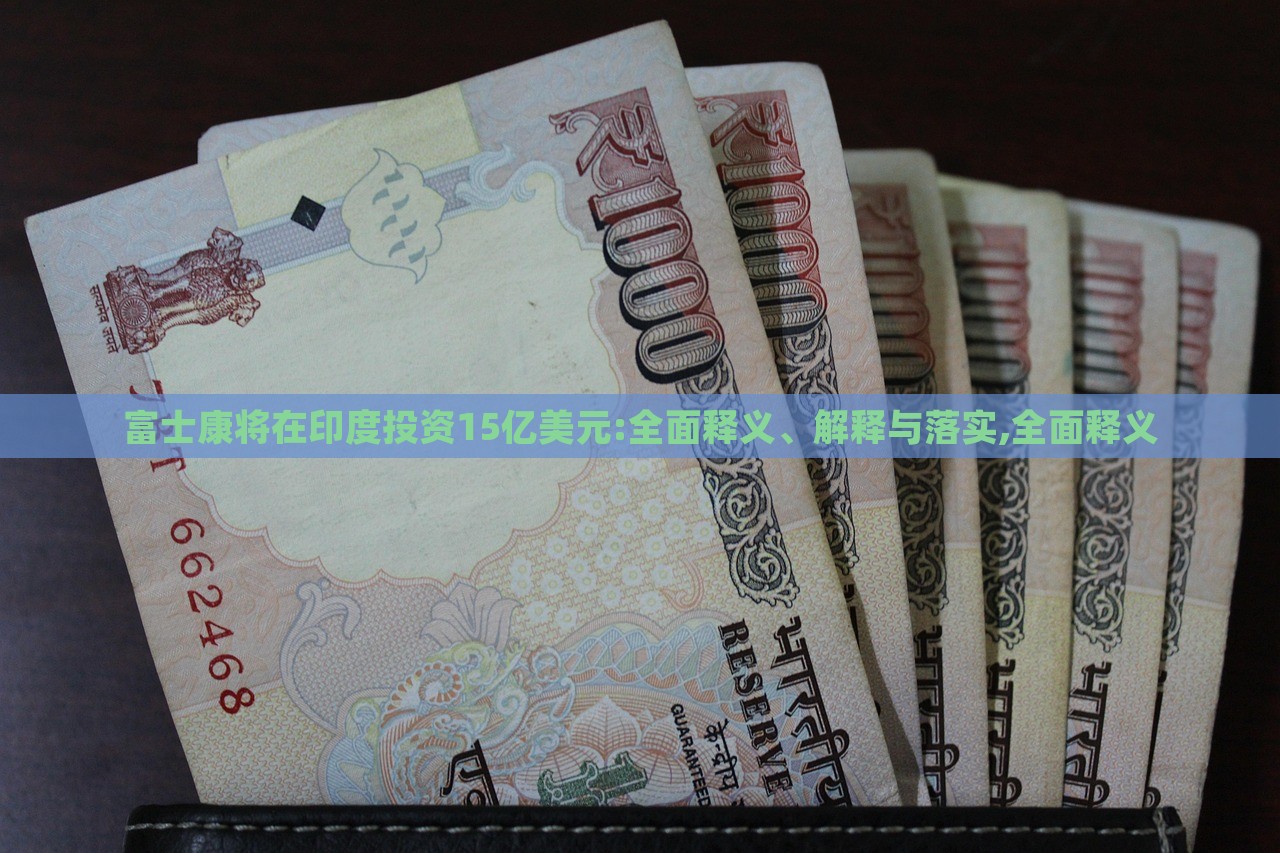 富士康將在印度投資15億美元:全面釋義、解釋與落實(shí),全面釋義