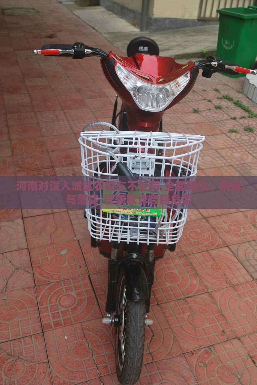 河南對(duì)誤入城區(qū)農(nóng)機(jī)車不處罰,全面釋義、解釋與落實(shí)-警惕欺詐套路危害 河南對(duì)誤入城區(qū)農(nóng)機(jī)車不處罰,全面釋義、解釋與落實(shí)-警惕欺詐套路危害