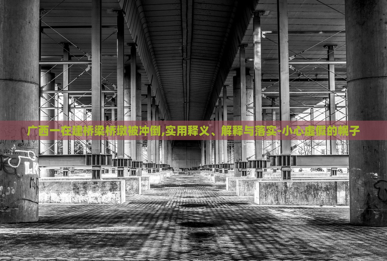 廣西一在建橋梁橋墩被沖倒,實用釋義、解釋與落實-小心虛假的幌子