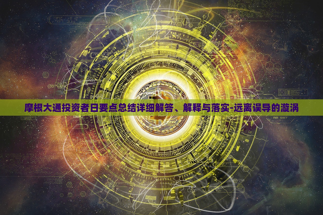 摩根大通投資者日要點總結(jié)詳細解答、解釋與落實-遠離誤導(dǎo)的漩渦