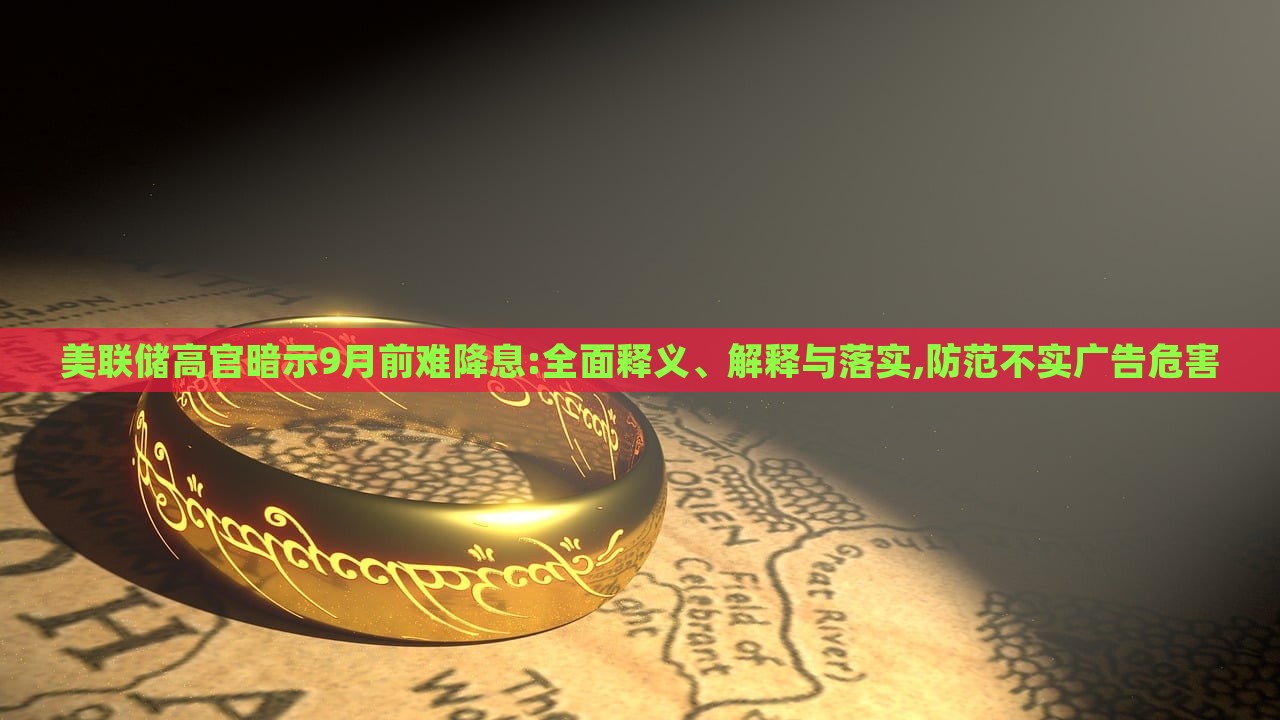 美聯(lián)儲高官暗示9月前難降息:全面釋義、解釋與落實,防范不實廣告危害