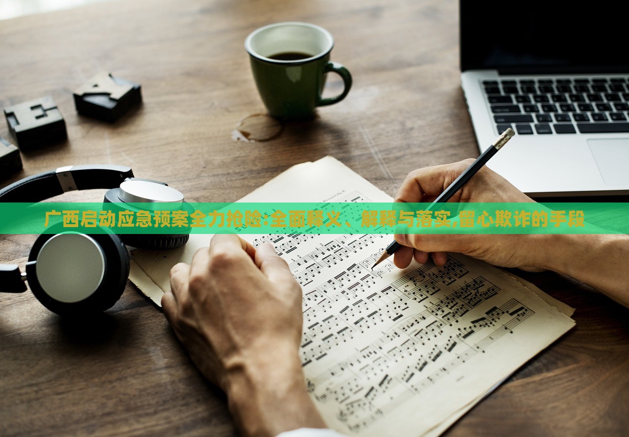 廣西啟動(dòng)應(yīng)急預(yù)案全力搶險(xiǎn):全面釋義、解釋與落實(shí),留心欺詐的手段 廣西啟動(dòng)應(yīng)急預(yù)案全力搶險(xiǎn):全面釋義、解釋與落實(shí),留心欺詐的手段