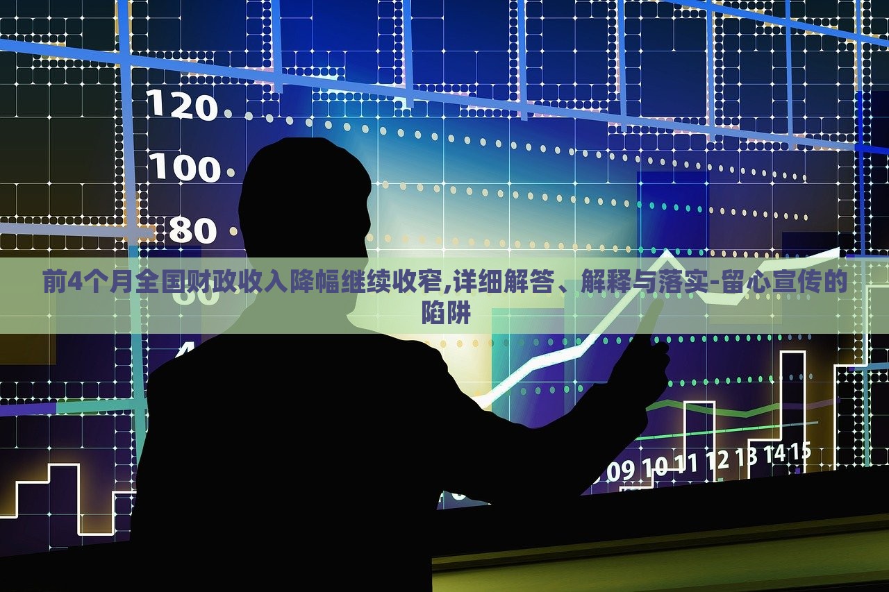 前4個(gè)月全國(guó)財(cái)政收入降幅繼續(xù)收窄,詳細(xì)解答、解釋與落實(shí)-留心宣傳的陷阱