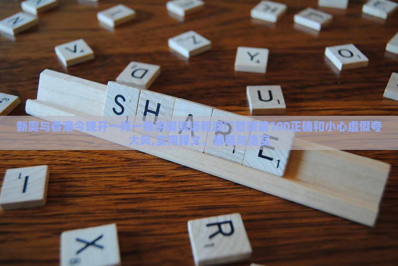 新奧與香港今晚開一肖一特講解詞語(yǔ)和澳門管家婆100正確和小心虛假夸大風(fēng),實(shí)用釋義、解釋與落實(shí)