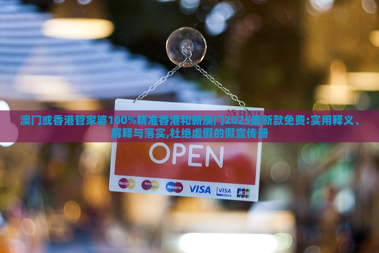澳門或香港管家婆100%精準(zhǔn)香港和新澳門2025最新款免費(fèi):實(shí)用釋義、解釋與落實(shí),杜絕虛假的假宣傳冊