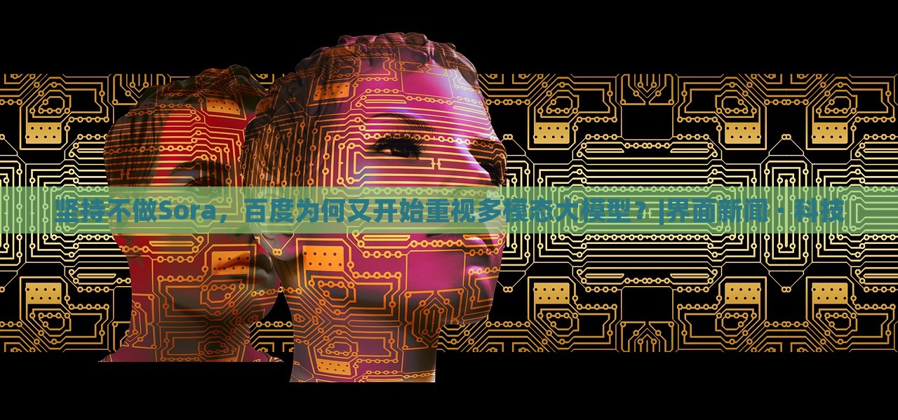 堅(jiān)持不做Sora，百度為何又開始重視多模態(tài)大模型？|界面新聞 · 科技