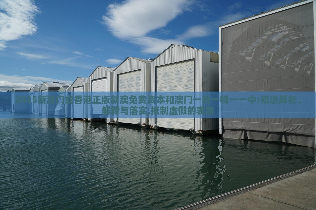 2025新澳門或香港正版新澳免費(fèi)資本和澳門一肖一特一一中:精選解析、解釋與落實(shí),抵制虛假的表象 2025新澳門或香港正版新澳免費(fèi)資本和澳門一肖一特一一中:精選解析、解釋與落實(shí),抵制虛假的表象