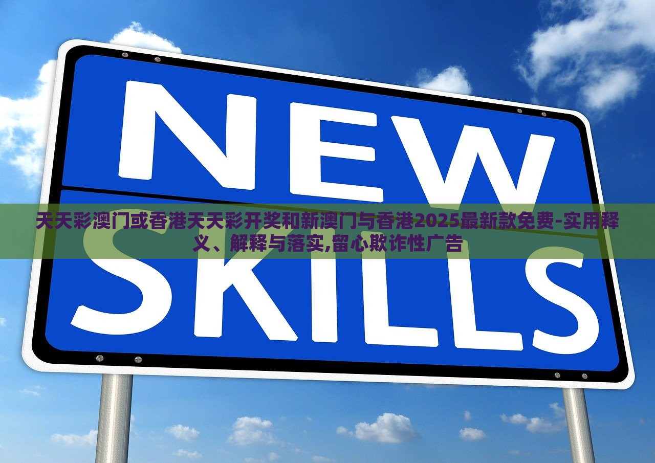 天天彩澳門或香港天天彩開獎(jiǎng)和新澳門與香港2025最新款免費(fèi)-實(shí)用釋義、解釋與落實(shí),留心欺詐性廣告 天天彩澳門或香港天天彩開獎(jiǎng)和新澳門與香港2025最新款免費(fèi)-實(shí)用釋義、解釋與落實(shí),留心欺詐性廣告