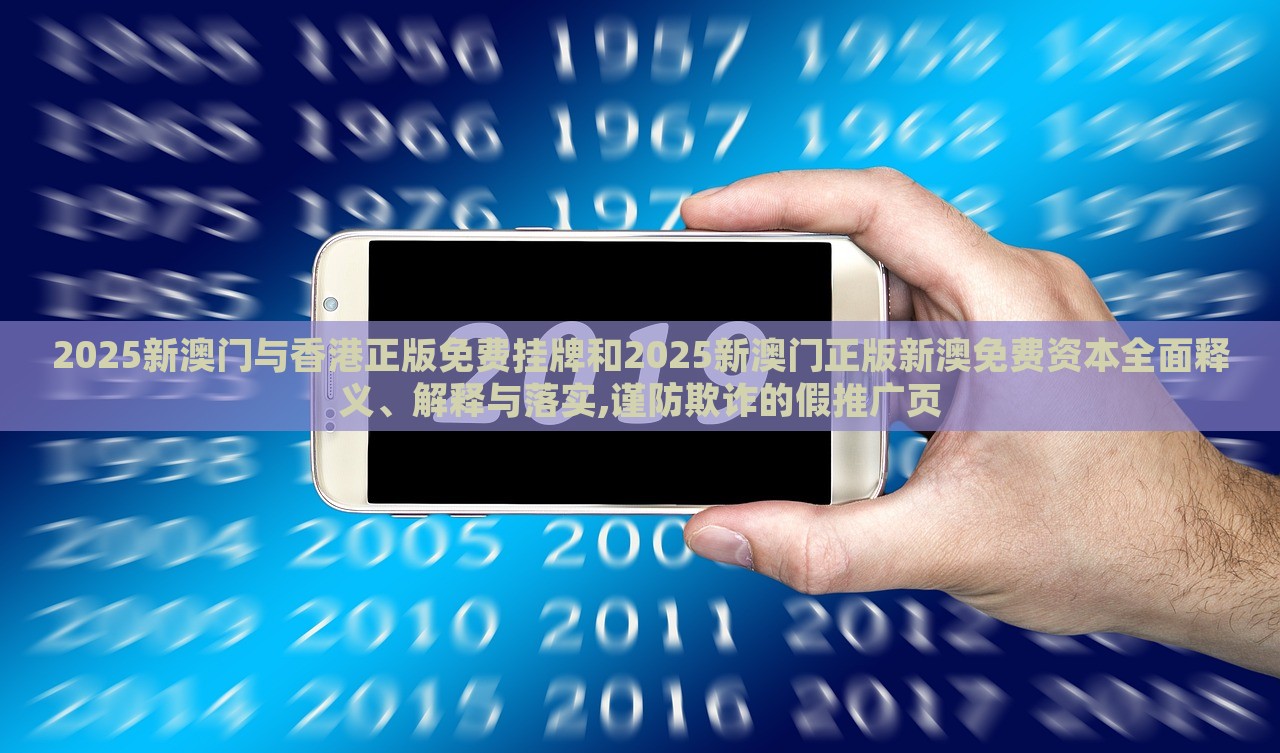 2025新澳門與香港正版免費掛牌和2025新澳門正版新澳免費資本全面釋義、解釋與落實,謹防欺詐的假推廣頁