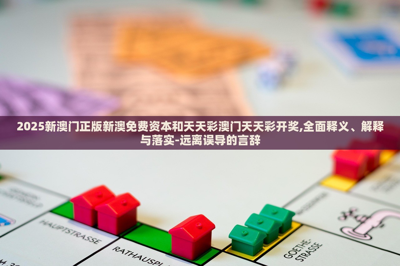 2025新澳門正版新澳免費(fèi)資本和天天彩澳門天天彩開獎(jiǎng),全面釋義、解釋與落實(shí)-遠(yuǎn)離誤導(dǎo)的言辭