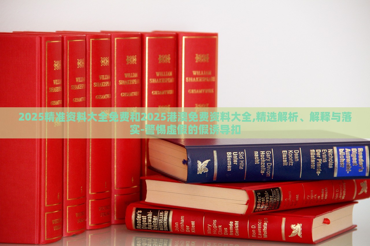 2025精準資料大全免費和2025港澳免費資料大全,精選解析、解釋與落實-警惕虛假的假誘導扣