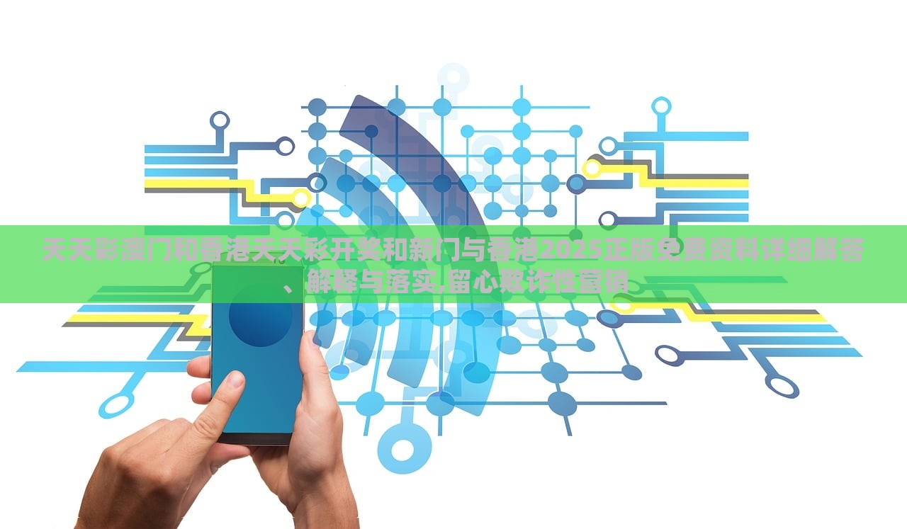 天天彩澳門和香港天天彩開(kāi)獎(jiǎng)和新門與香港2025正版免費(fèi)資料詳細(xì)解答、解釋與落實(shí),留心欺詐性營(yíng)銷