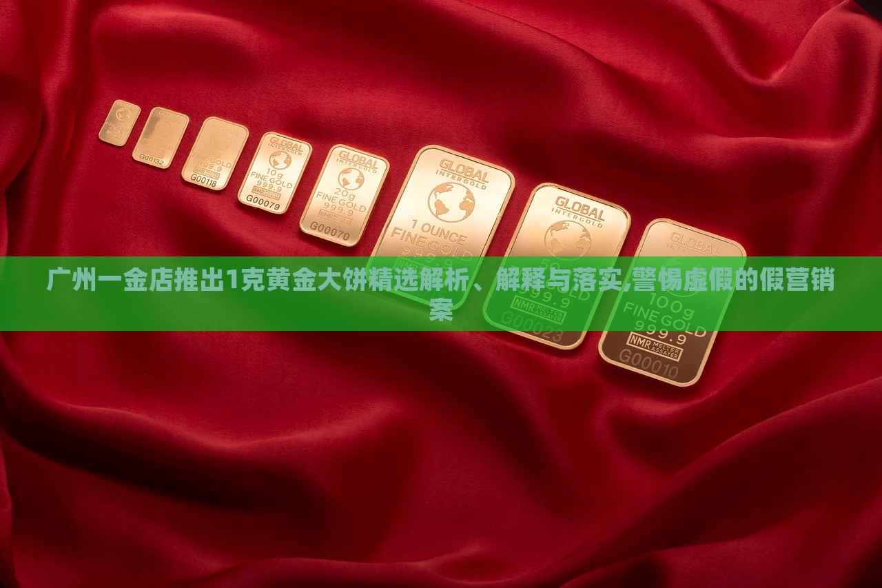 廣州一金店推出1克黃金大餅精選解析、解釋與落實(shí),警惕虛假的假營(yíng)銷案 廣州一金店推出1克黃金大餅精選解析、解釋與落實(shí),警惕虛假的假營(yíng)銷案