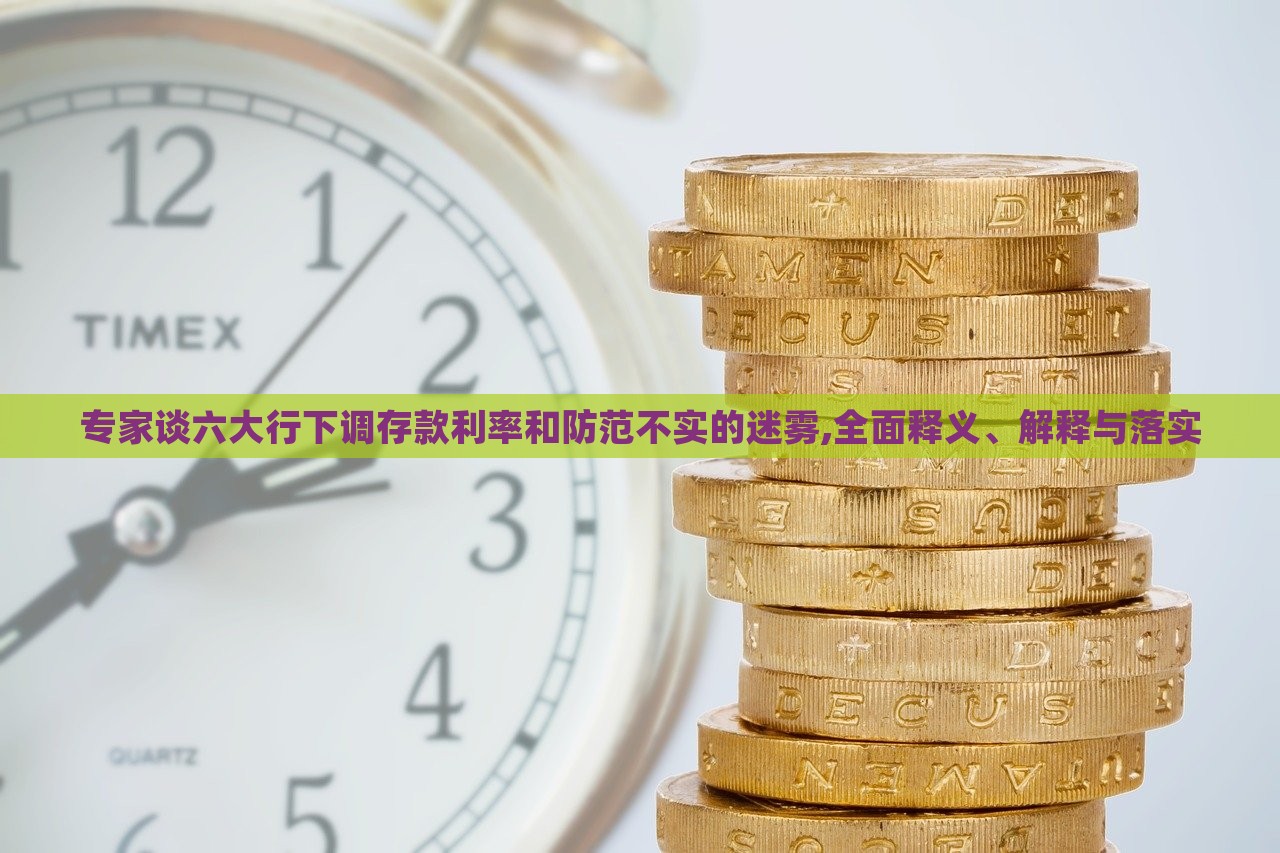 專家談六大行下調(diào)存款利率和防范不實的迷霧,全面釋義、解釋與落實 專家談六大行下調(diào)存款利率和防范不實的迷霧,全面釋義、解釋與落實