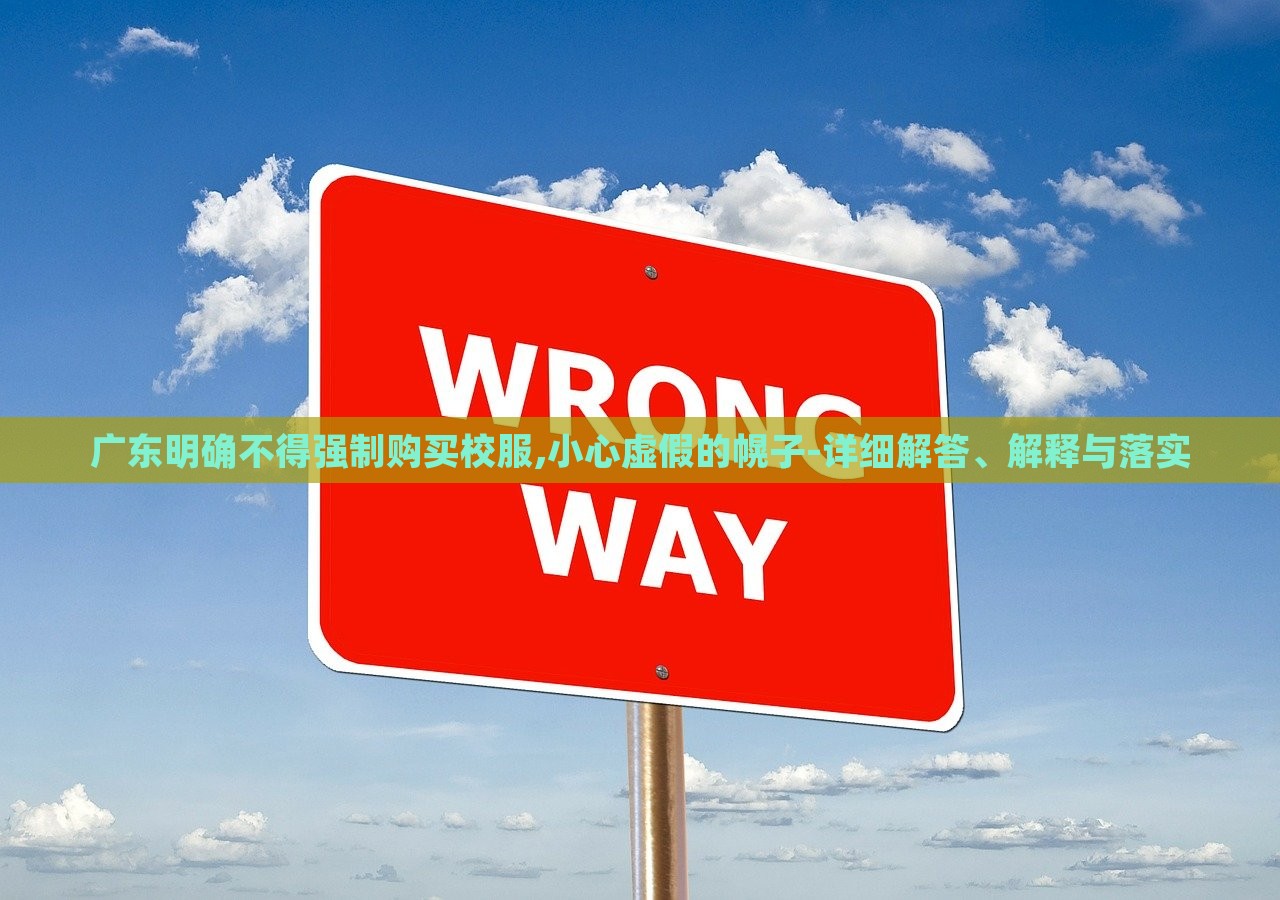 廣東明確不得強制購買校服,小心虛假的幌子-詳細(xì)解答、解釋與落實 廣東明確不得強制購買校服,小心虛假的幌子-詳細(xì)解答、解釋與落實