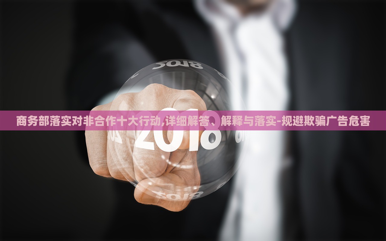 商務(wù)部落實對非合作十大行動,詳細(xì)解答、解釋與落實-規(guī)避欺騙廣告危害
