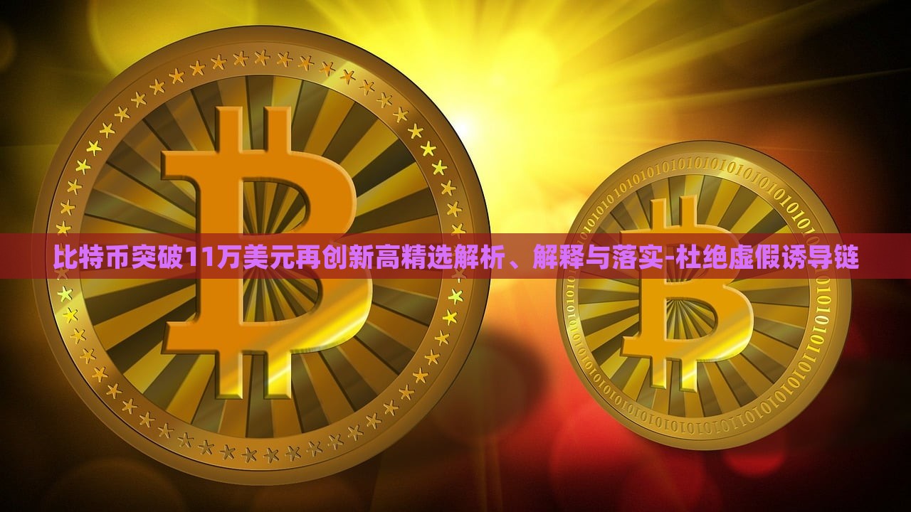 比特幣突破11萬美元再創(chuàng)新高精選解析、解釋與落實-杜絕虛假誘導(dǎo)鏈