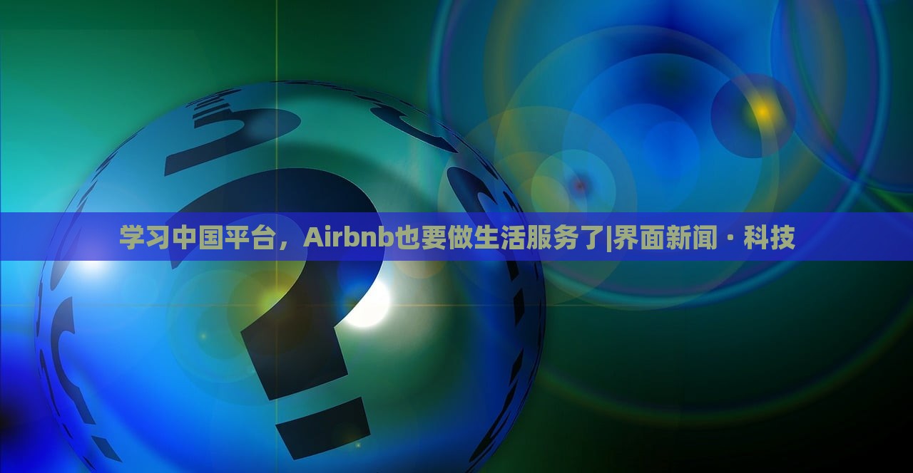 學習中國平臺，Airbnb也要做生活服務了|界面新聞 · 科技