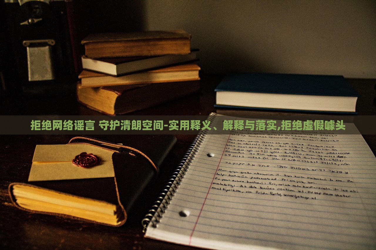 拒絕網絡謠言 守護清朗空間-實用釋義、解釋與落實,拒絕虛假噱頭