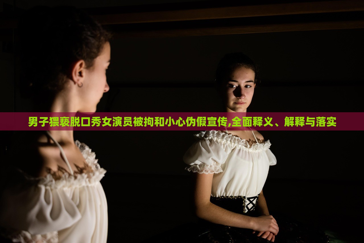 男子猥褻脫口秀女演員被拘和小心偽假宣傳,全面釋義、解釋與落實(shí) 男子猥褻脫口秀女演員被拘和小心偽假宣傳,全面釋義、解釋與落實(shí)
