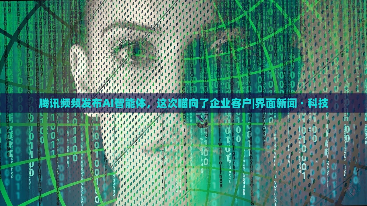 騰訊頻頻發(fā)布AI智能體,這次瞄向了企業(yè)客戶|界面新聞 · 科技 騰訊頻頻發(fā)布AI智能體,這次瞄向了企業(yè)客戶|界面新聞 · 科技
