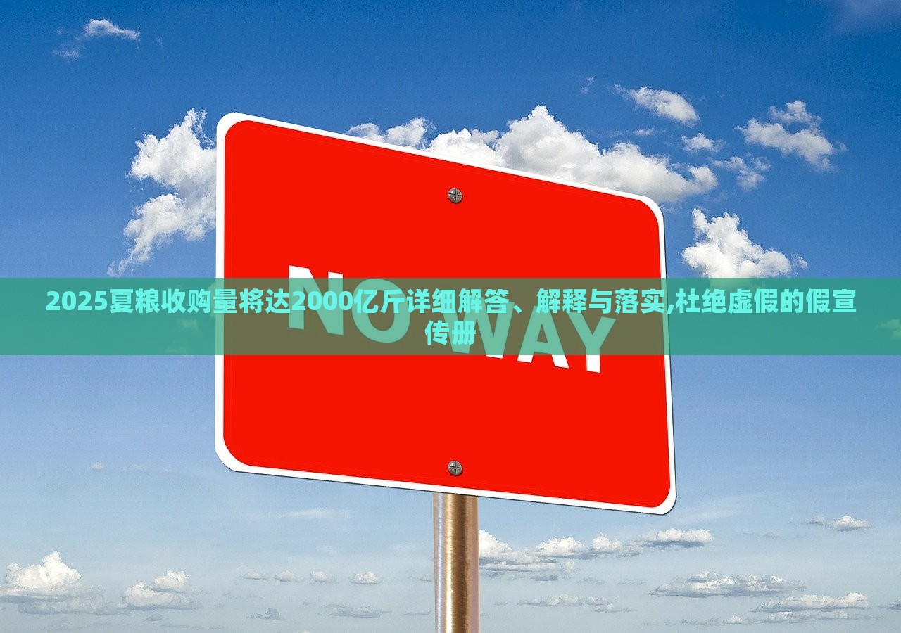 2025夏糧收購(gòu)量將達(dá)2000億斤詳細(xì)解答、解釋與落實(shí),杜絕虛假的假宣傳冊(cè)