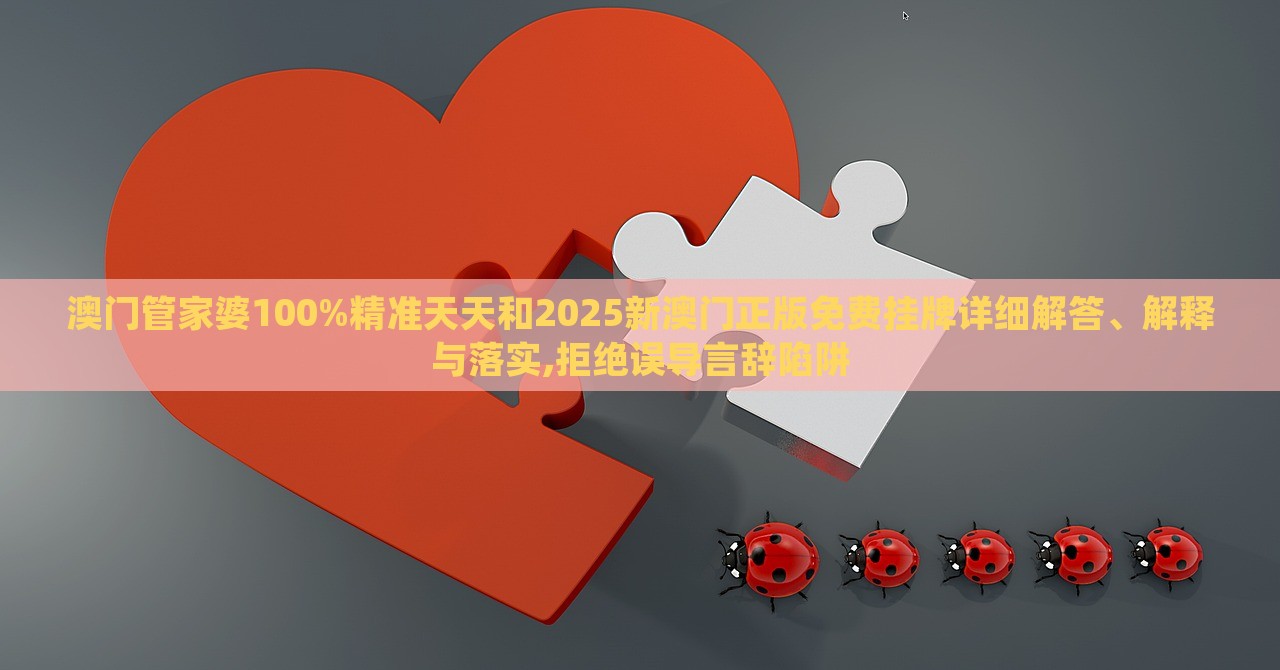 澳門管家婆100%精準天天和2025新澳門正版免費掛牌詳細解答、解釋與落實,拒絕誤導(dǎo)言辭陷阱 澳門管家婆100%精準天天和2025新澳門正版免費掛牌詳細解答、解釋與落實,拒絕誤導(dǎo)言辭陷阱