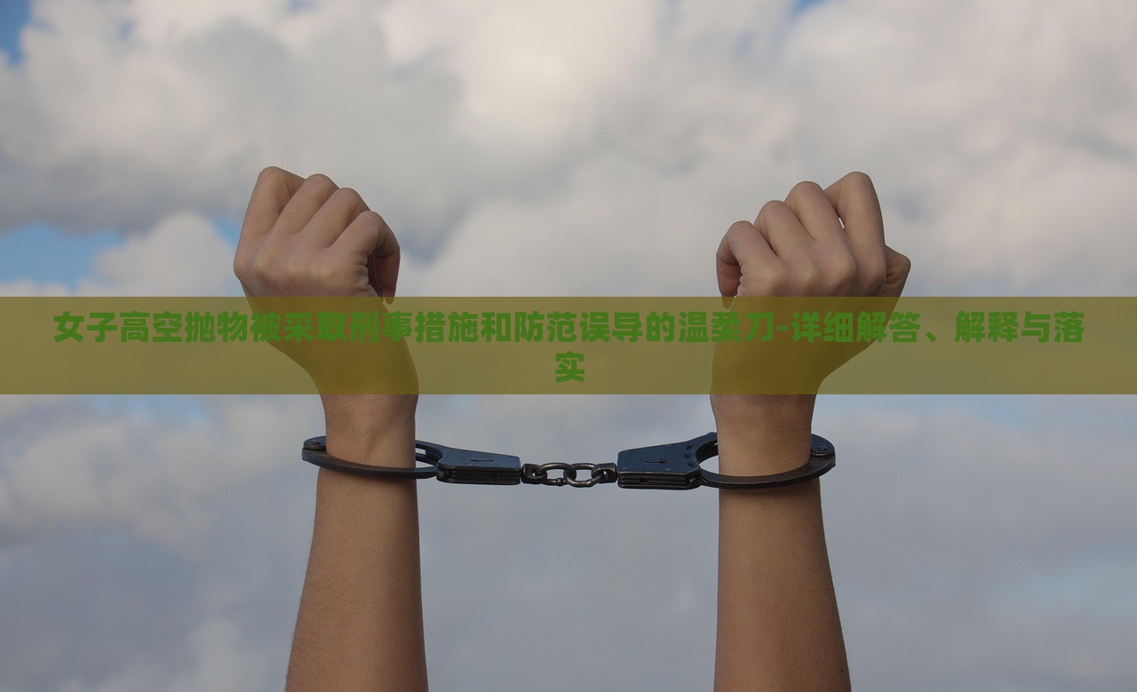 女子高空拋物被采取刑事措施和防范誤導(dǎo)的溫柔刀-詳細(xì)解答、解釋與落實(shí) 女子高空拋物被采取刑事措施和防范誤導(dǎo)的溫柔刀-詳細(xì)解答、解釋與落實(shí)